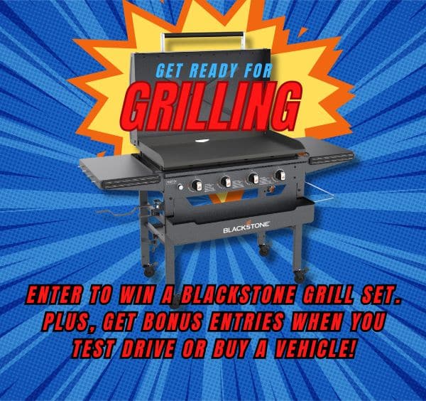 "Get ready for grilling with Blackstone. Enter to win a grill set. Bonus entries for test driving or buying a vehicle."